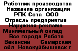 Работник производства › Название организации ­ РПК Сота, ООО › Отрасль предприятия ­ Наружная реклама › Минимальный оклад ­ 1 - Все города Работа » Вакансии   . Самарская обл.,Новокуйбышевск г.